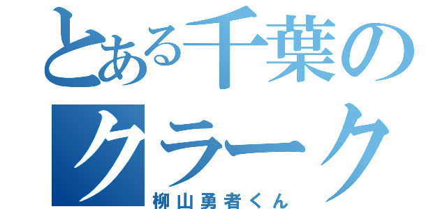 とある千葉のクラーク生（柳山勇者くん）