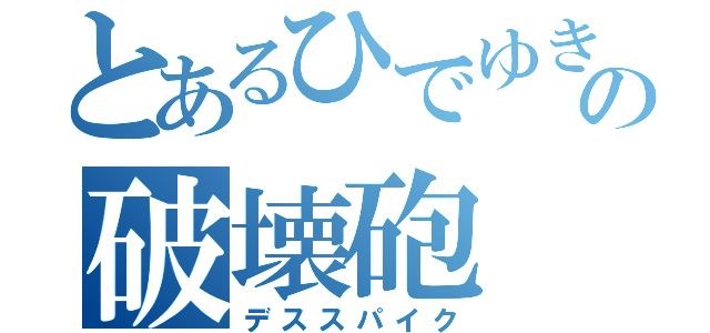 とあるひでゆきの破壊砲（デススパイク）