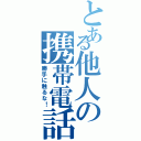 とある他人の携帯電話（勝手に触るな！）