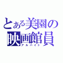 とある美園の映画館員（アルバイト）