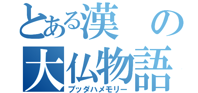 とある漢の大仏物語（ブッダハメモリー）