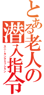 とある老人の潜入指令（スニーキングミッション）