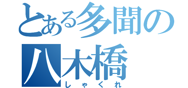 とある多聞の八木橋（しゃくれ）