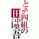 とある四組の田中奨吾（まじで最低最悪。）