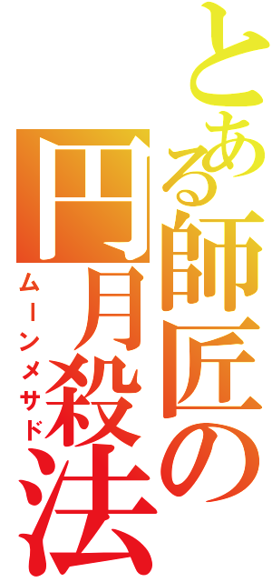 とある師匠の円月殺法（ムーンメサド）