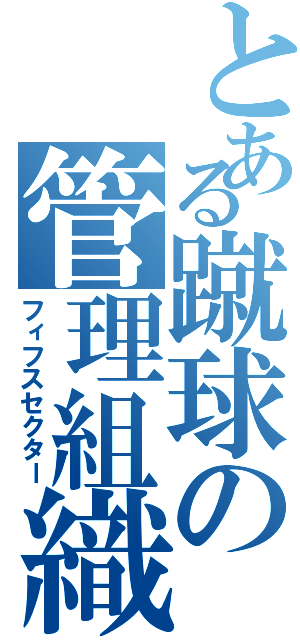 とある蹴球の管理組織（フィフスセクター）