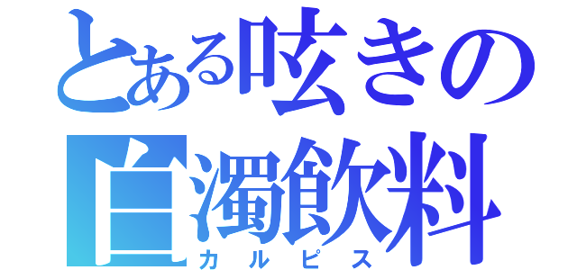 とある呟きの白濁飲料（カルピス）