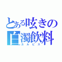 とある呟きの白濁飲料（カルピス）