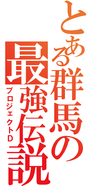 とある群馬の最強伝説（プロジェクトＤ）