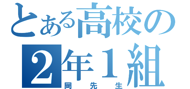 とある高校の２年１組（岡　先　生）