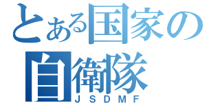 とある国家の自衛隊（ＪＳＤＭＦ）