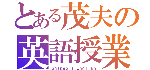 とある茂夫の英語授業（Ｓｈｉｇｅｏ\'ｓ Ｅｎｇｌｉｓｈ）