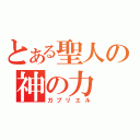 とある聖人の神の力（ガブリエル）