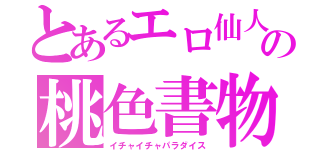 とあるエロ仙人の桃色書物（イチャイチャパラダイス）