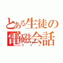 とある生徒の電磁会話（ライン）