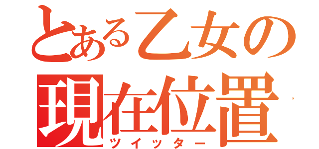 とある乙女の現在位置（ツイッター）