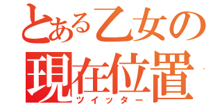 とある乙女の現在位置（ツイッター）