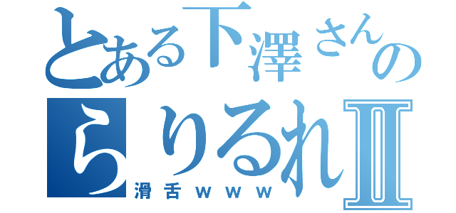 とある下澤さんのらりるれろⅡ（滑舌ｗｗｗ）