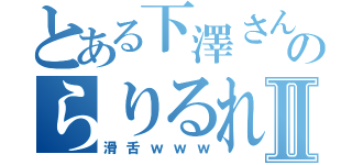 とある下澤さんのらりるれろⅡ（滑舌ｗｗｗ）