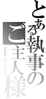 とある執事のご主人様（イエス・マイロード）