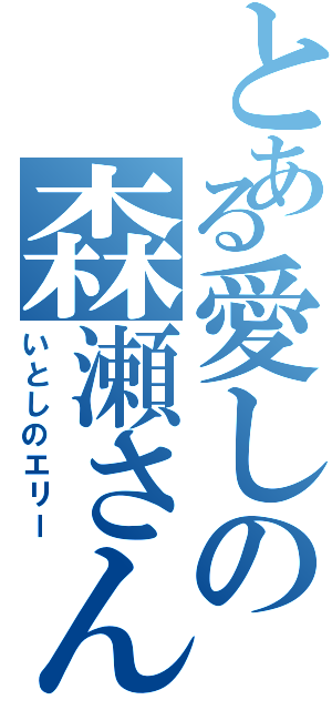 とある愛しの森瀬さん（いとしのエリー）