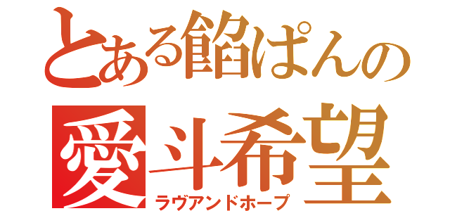 とある餡ぱんの愛斗希望（ラヴアンドホープ）