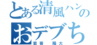 とある清風ハンド部のおデブちゃん（岩嵜 陽大）