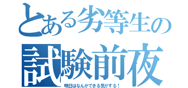 とある劣等生の試験前夜（明日はなんかできる気がする！）