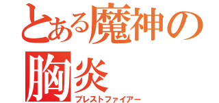 とある魔神の胸炎（ブレストファイアー）