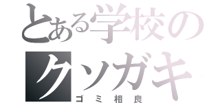 とある学校のクソガキ（ゴミ相良）