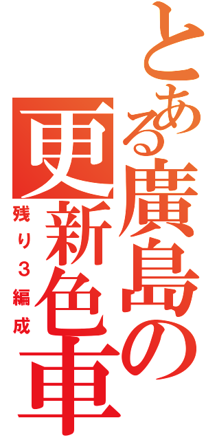 とある廣島の更新色車（残り３編成）