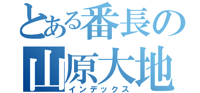 とある番長の山原大地（インデックス）
