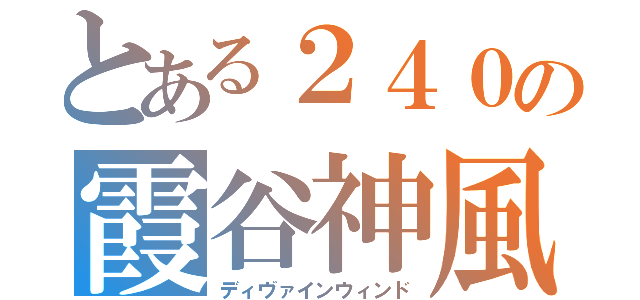 とある２４０の霞谷神風（ディヴァインウィンド）