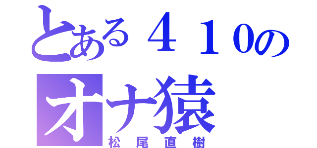 とある４１０のオナ猿（松尾直樹）