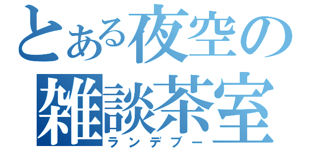 とある夜空の雑談茶室（ランデブー）