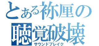 とある袮厘の聴覚破壊（サウンドブレイク）