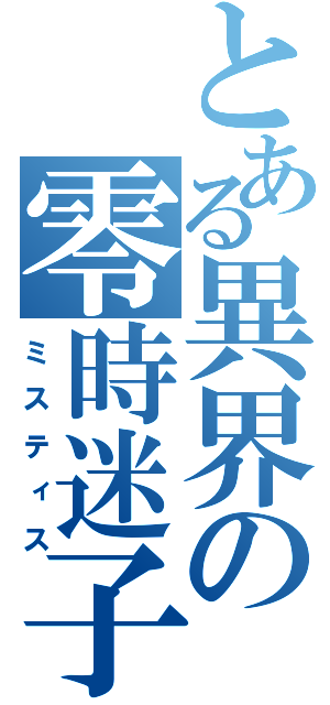 とある異界の零時迷子（ミスティス）