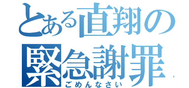 とある直翔の緊急謝罪（ごめんなさい）