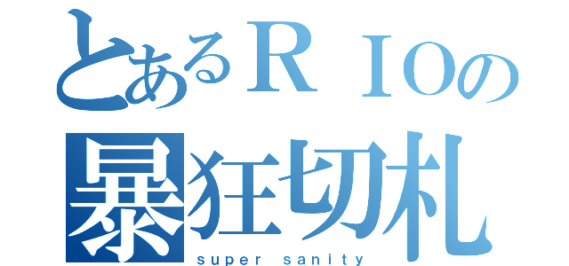 とあるＲＩＯの暴狂切札（ｓｕｐｅｒ ｓａｎｉｔｙ）