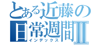 とある近藤の日常週間Ⅱ（インデックス）