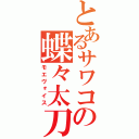 とあるサワコの蝶々太刀（モエヴォイス）