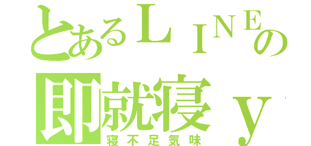 とあるＬＩＮＥの即就寝ｙ（寝不足気味）