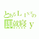 とあるＬＩＮＥの即就寝ｙ（寝不足気味）