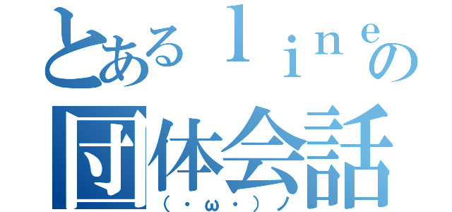 とあるｌｉｎｅの団体会話（（・ω・）ノ）
