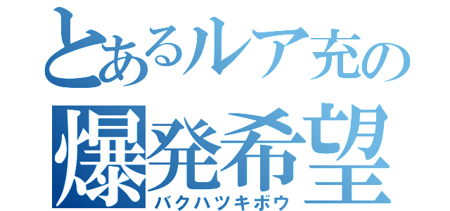 とあるルア充の爆発希望（バクハツキボウ）