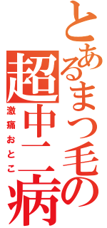 とあるまつ毛の超中二病（激痛おとこ）