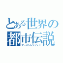 とある世界の都市伝説（アーバンレジェンド）