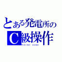 とある発電所のＣ級操作員（Ｔｈｅｒｍａｌ ｐｏｗｅｒ）