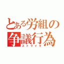 とある労組の争議行為（ストライキ）