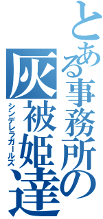 とある事務所の灰被姫達（シンデレラガールズ）